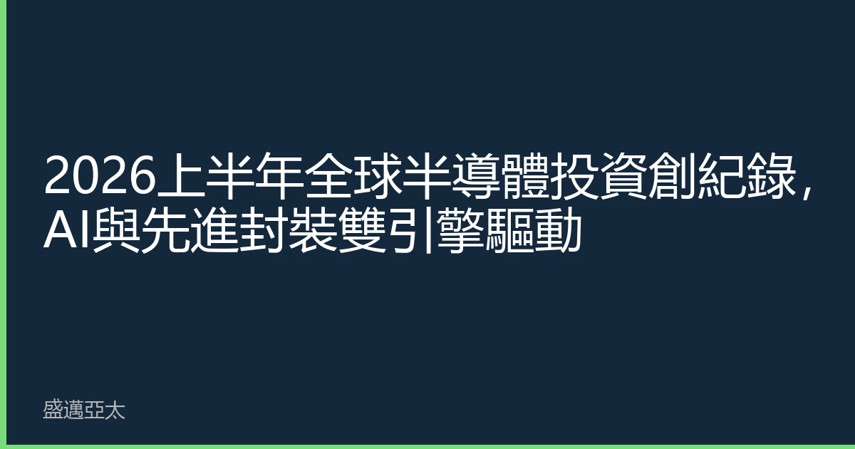 2026上半年全球半導體投資創紀錄，AI與先進封裝雙引擎驅動