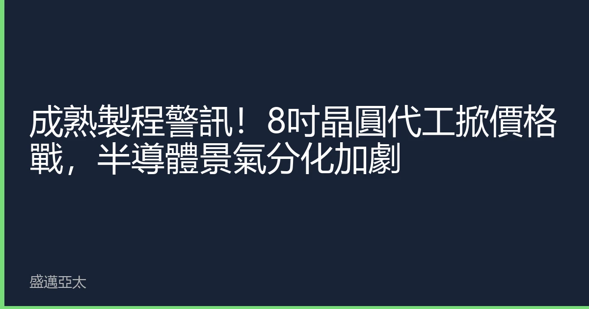成熟製程警訊！8吋晶圓代工掀價格戰，半導體景氣分化加劇