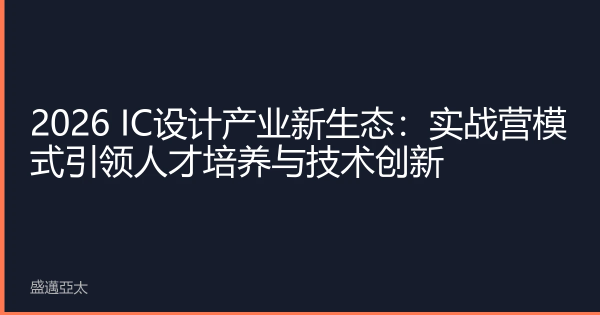 2026 IC设计产业新生态：实战营模式引领人才培养与技术创新