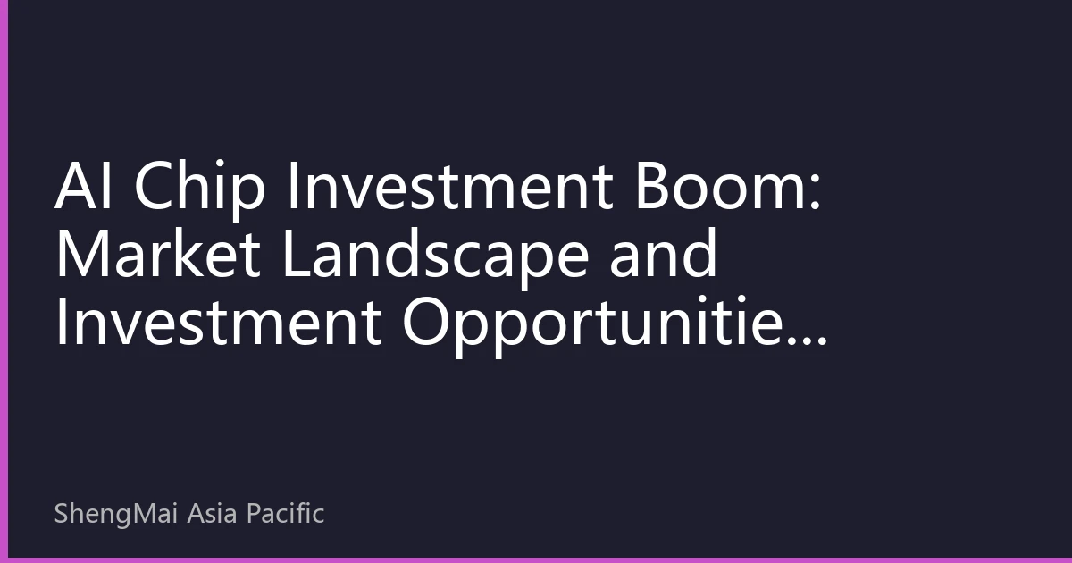 AI Chip Investment Boom: Market Landscape and Investment Opportunities Analysis in the Second Half of 2026