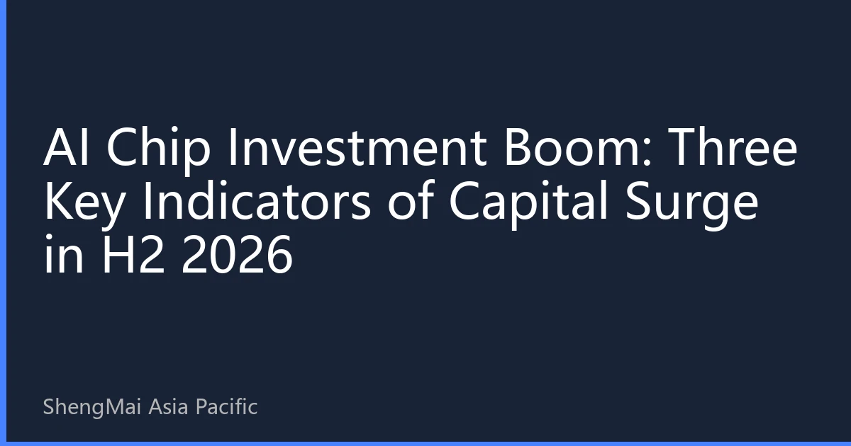 AI Chip Investment Boom: Three Key Indicators of Capital Surge in H2 2026