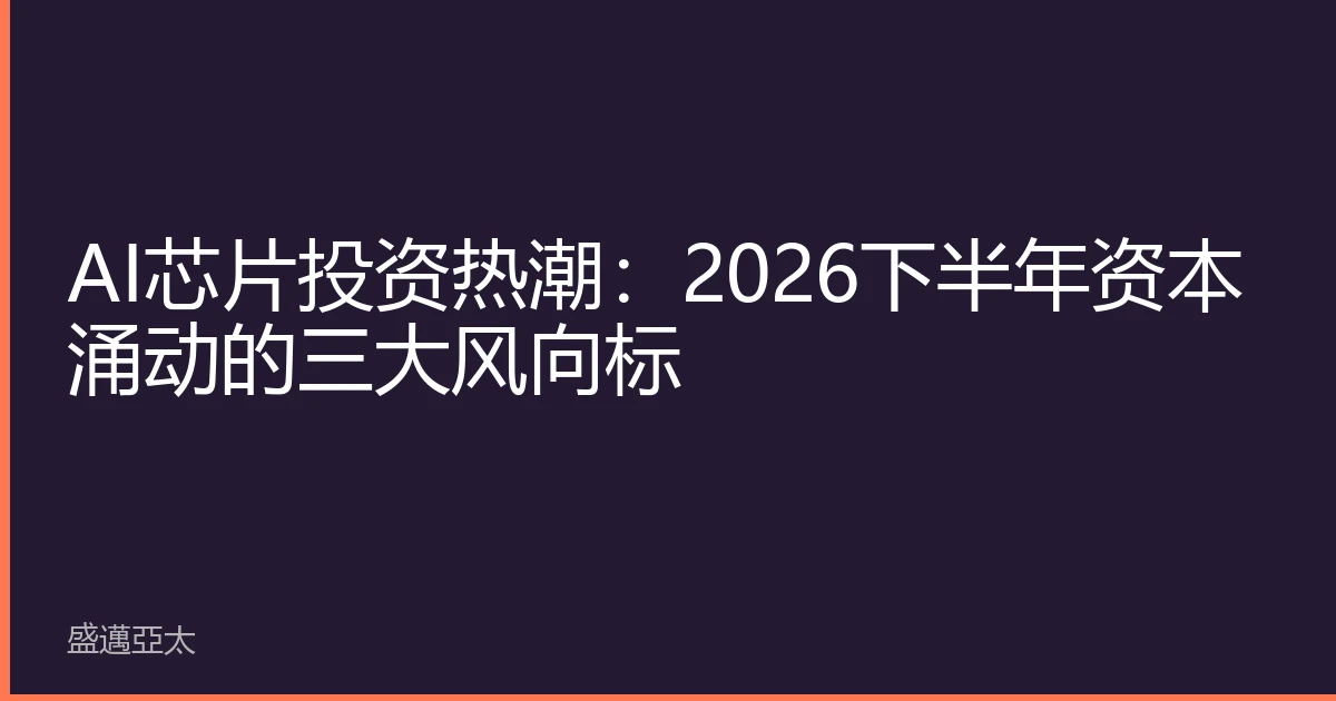 AI芯片投资热潮：2026下半年资本涌动的三大风向标