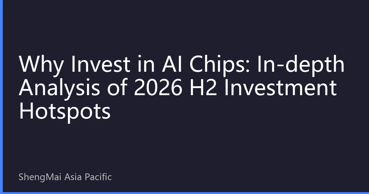 Why Invest in AI Chips: In-depth Analysis of 2026 H2 Investment Hotspots