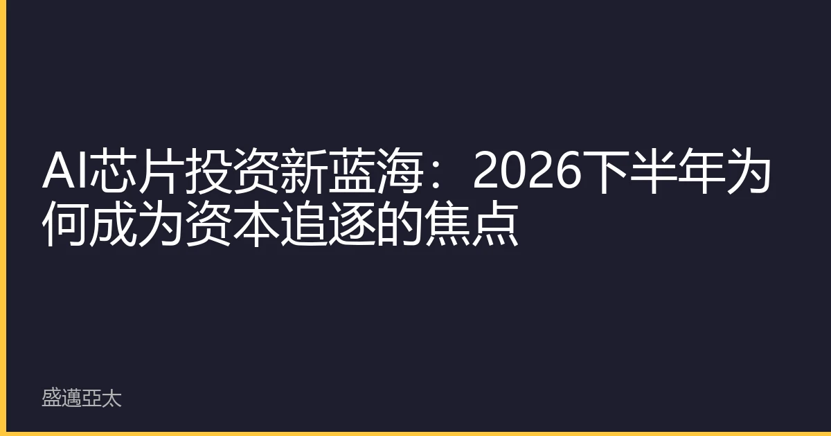 AI芯片投资新蓝海：2026下半年为何成为资本追逐的焦点