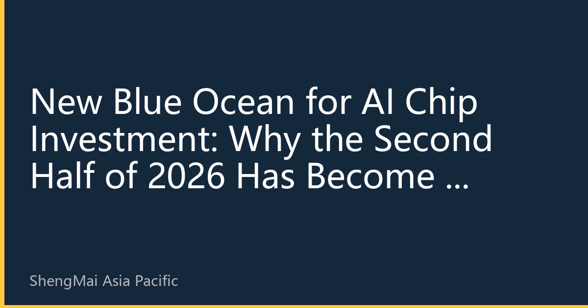 New Blue Ocean for AI Chip Investment: Why the Second Half of 2026 Has Become a Focus for Capital