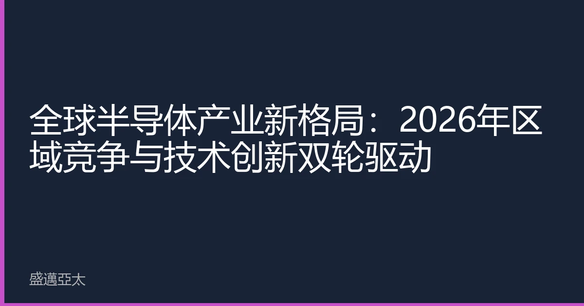 全球半导体产业新格局：2026年区域竞争与技术创新双轮驱动
