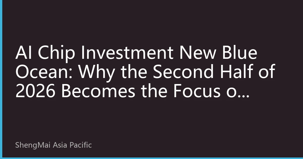 AI Chip Investment New Blue Ocean: Why the Second Half of 2026 Becomes the Focus of Capital Chase