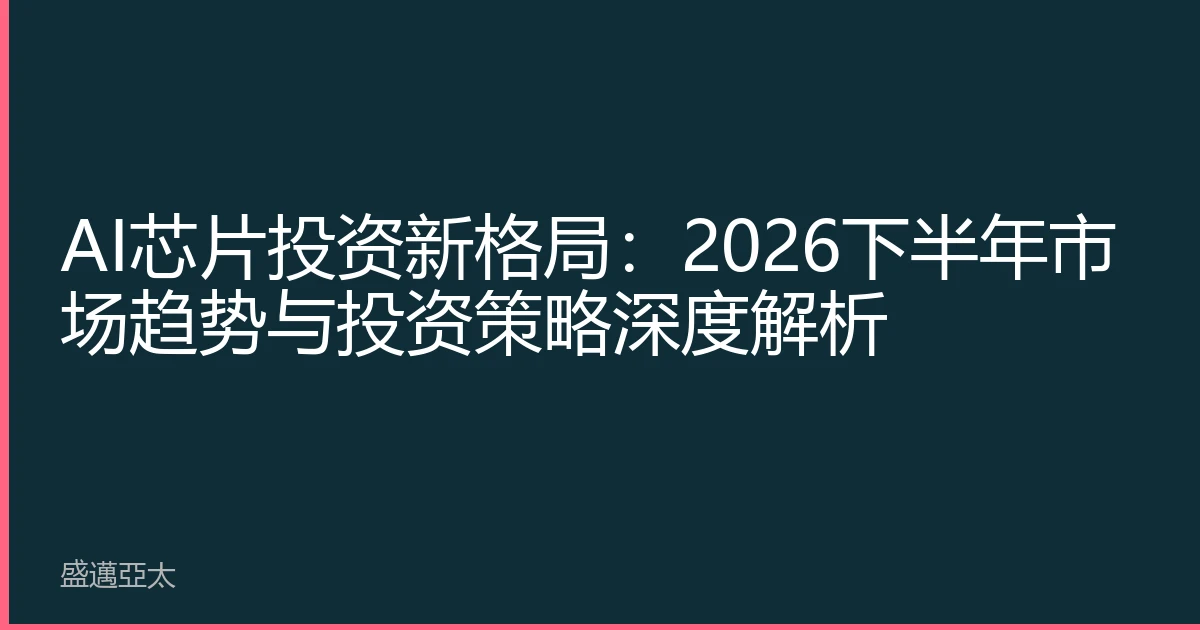 AI芯片投资新格局：2026下半年市场趋势与投资策略深度解析