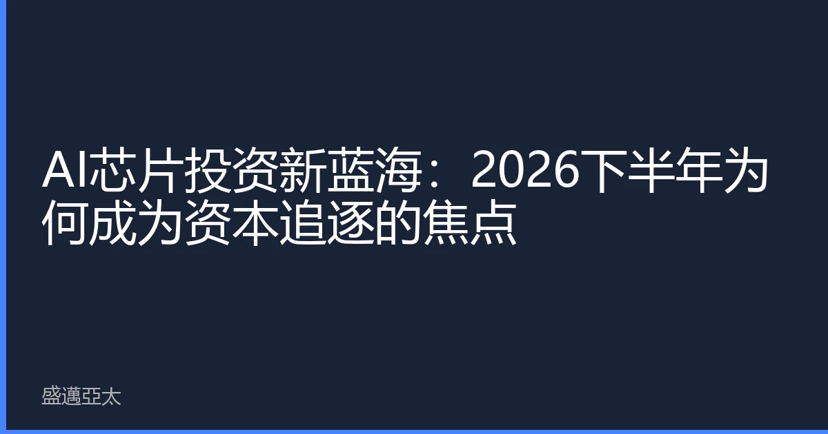 AI芯片投资新蓝海：2026下半年为何成为资本追逐的焦点