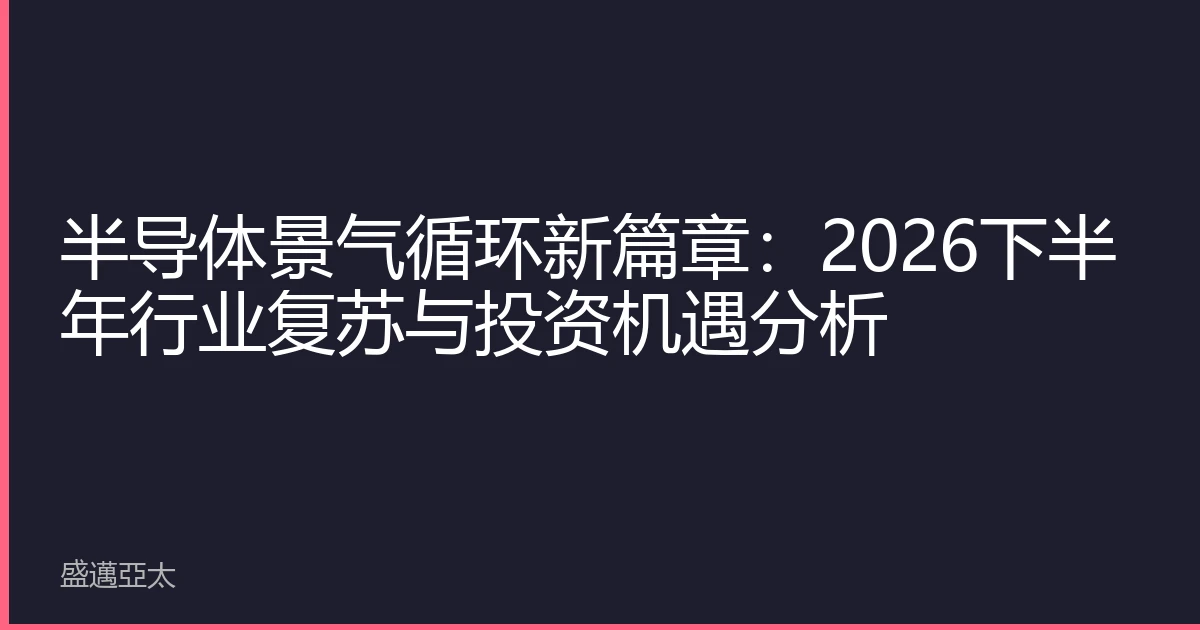 半导体景气循环新篇章：2026下半年行业复苏与投资机遇分析
