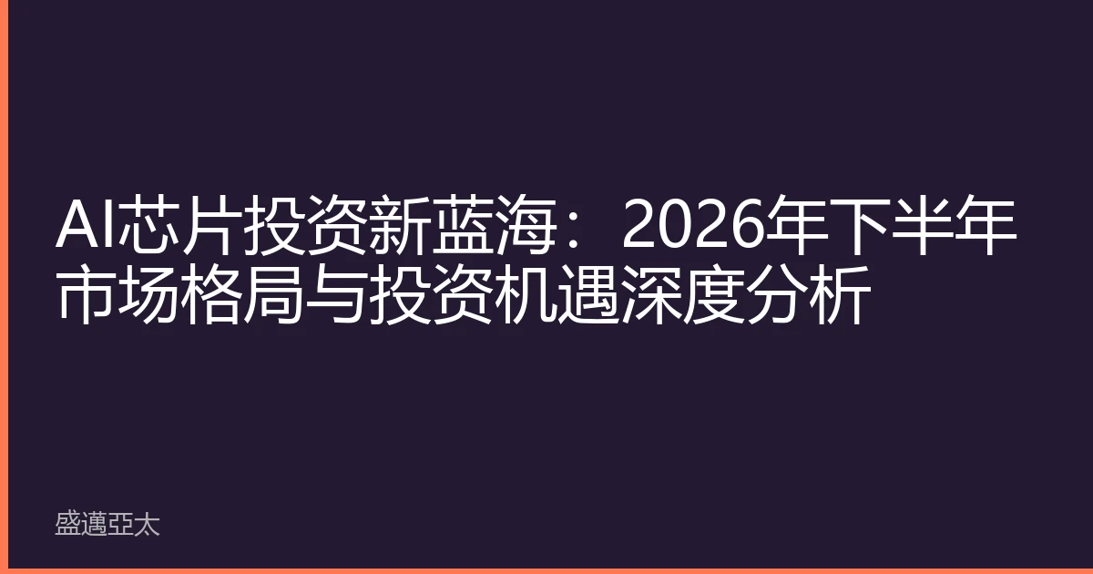AI芯片投资新蓝海：2026年下半年市场格局与投资机遇深度分析