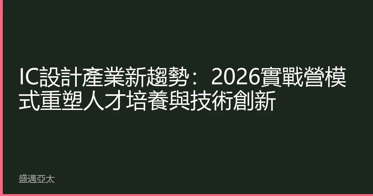 IC設計產業新趨勢：2026實戰營模式重塑人才培養與技術創新