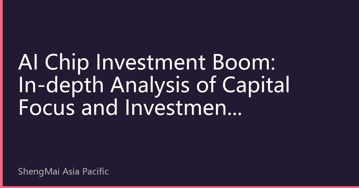 AI Chip Investment Boom: In-depth Analysis of Capital Focus and Investment Opportunities in the Second Half of 2026