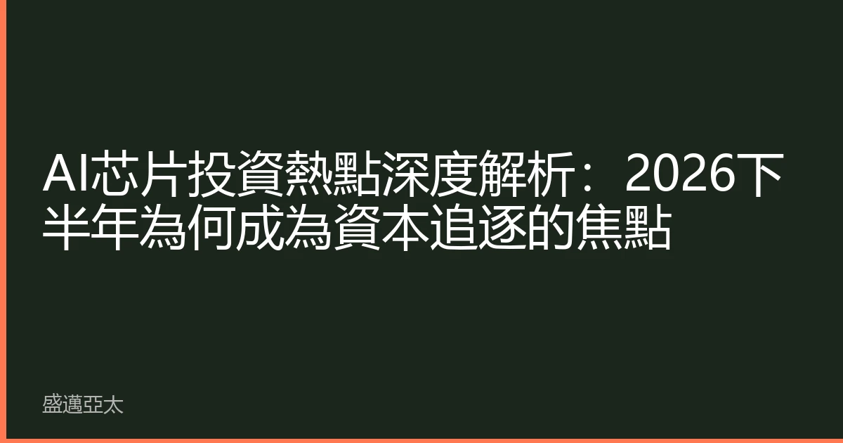 AI芯片投資熱點深度解析：2026下半年為何成為資本追逐的焦點