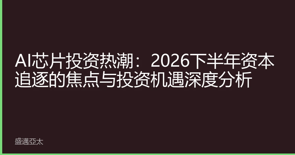 AI芯片投资热潮：2026下半年资本追逐的焦点与投资机遇深度分析