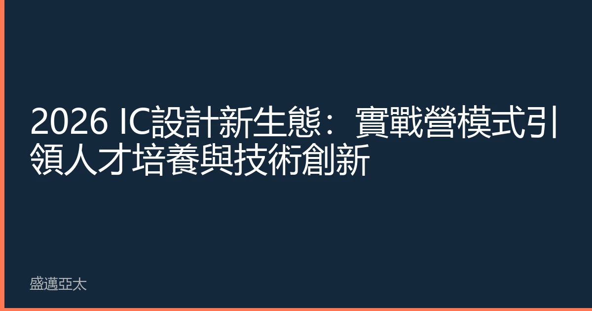 2026 IC設計新生態：實戰營模式引領人才培養與技術創新