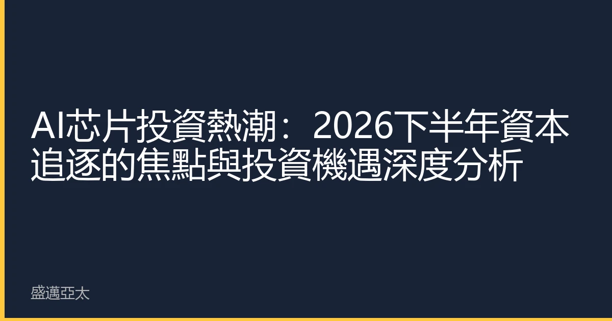 AI芯片投資熱潮：2026下半年資本追逐的焦點與投資機遇深度分析