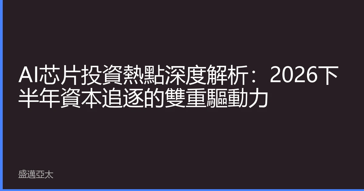 AI芯片投資熱點深度解析：2026下半年資本追逐的雙重驅動力