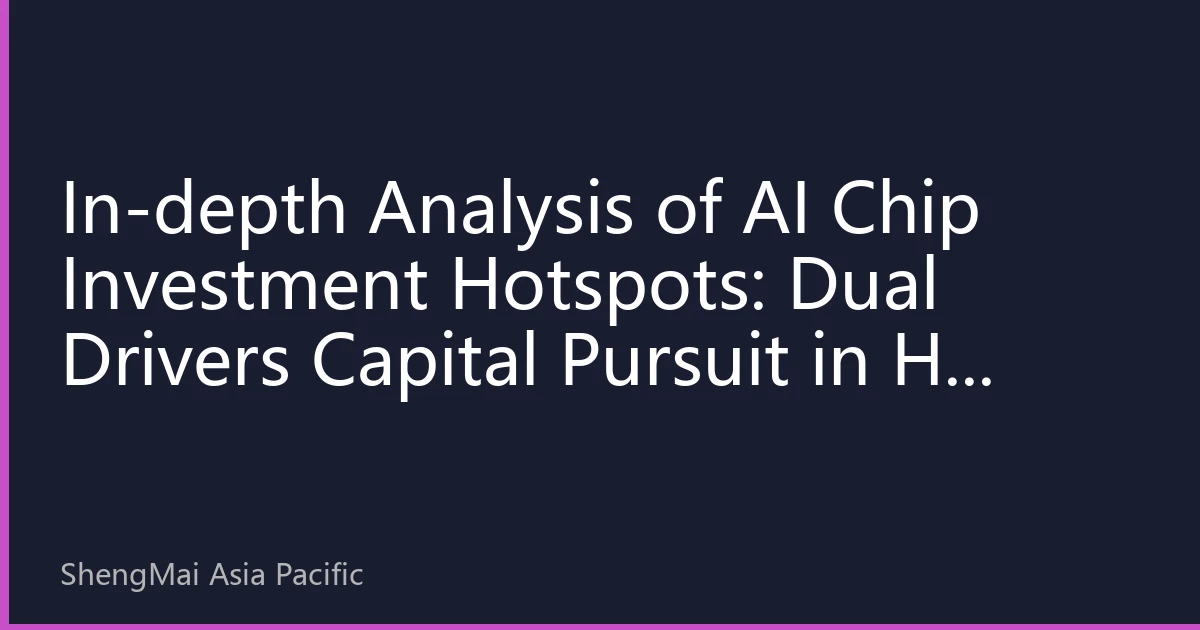 In-depth Analysis of AI Chip Investment Hotspots: Dual Drivers Capital Pursuit in H2 2026