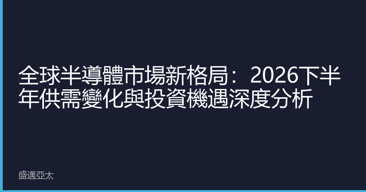 全球半導體市場新格局：2026下半年供需變化與投資機遇深度分析