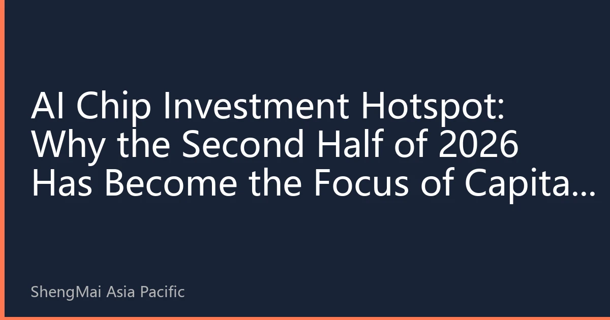 AI Chip Investment Hotspot: Why the Second Half of 2026 Has Become the Focus of Capital Pursuit