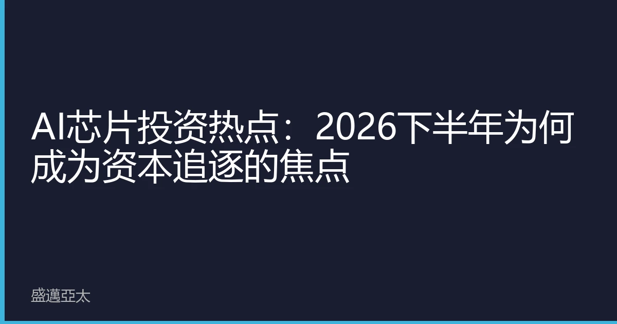 AI芯片投资热点：2026下半年为何成为资本追逐的焦点