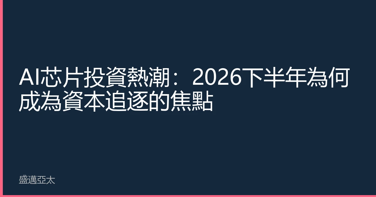 AI芯片投資熱潮：2026下半年為何成為資本追逐的焦點