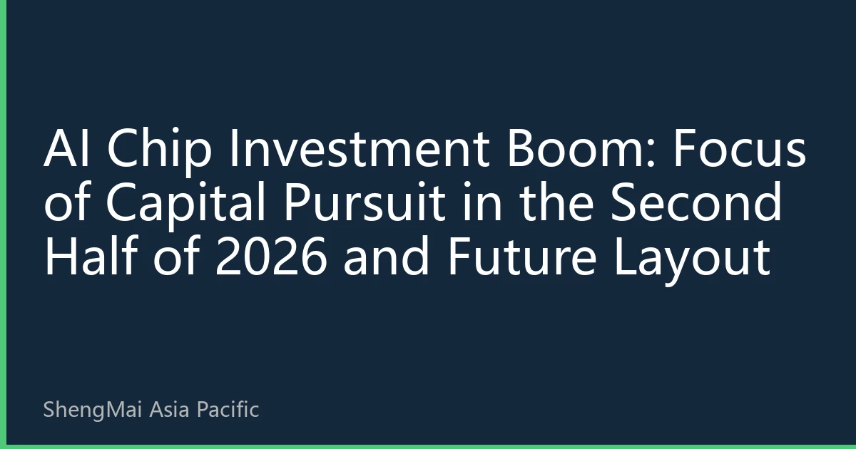 AI Chip Investment Boom: Focus of Capital Pursuit in the Second Half of 2026 and Future Layout