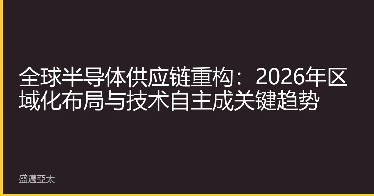 全球半导体供应链重构：2026年区域化布局与技术自主成关键趋势